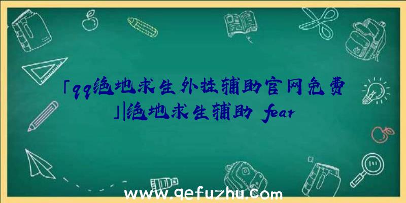 「qq绝地求生外挂辅助官网免费」|绝地求生辅助